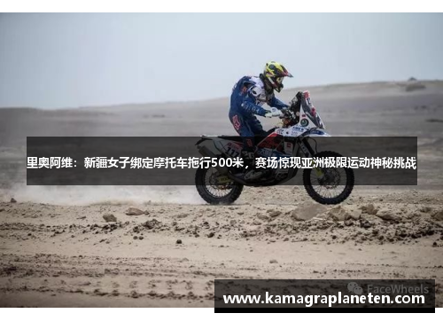 里奥阿维：新疆女子绑定摩托车拖行500米，赛场惊现亚洲极限运动神秘挑战
