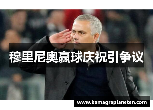 穆里尼奥赢球庆祝引争议