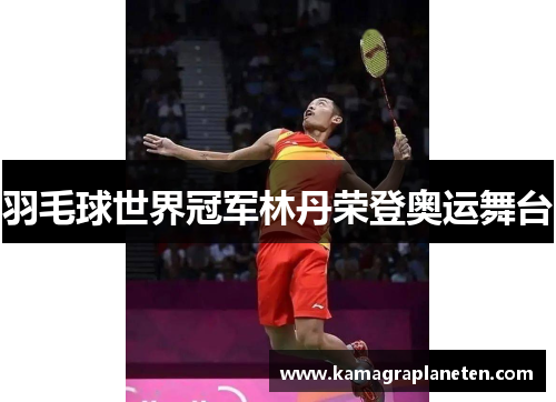 羽毛球世界冠军林丹荣登奥运舞台